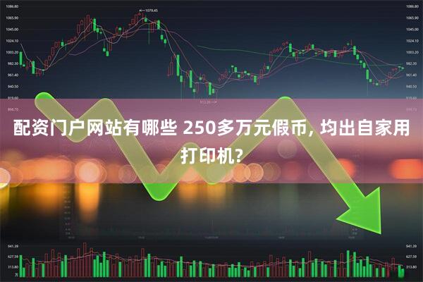 配资门户网站有哪些 250多万元假币, 均出自家用打印机?