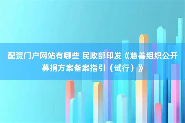 配资门户网站有哪些 民政部印发《慈善组织公开募捐方案备案指引（试行）》