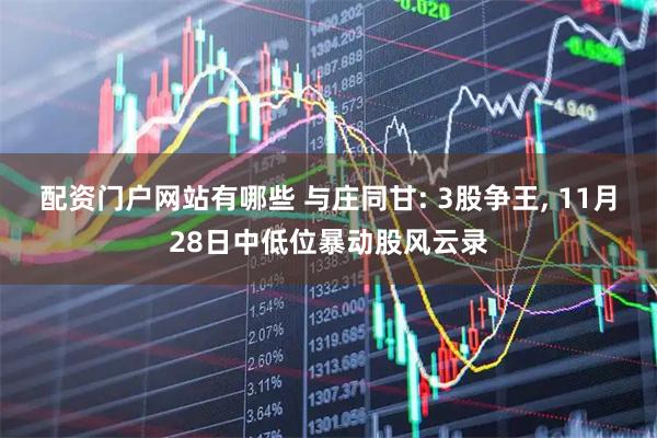 配资门户网站有哪些 与庄同甘: 3股争王, 11月28日中低位暴动股风云录