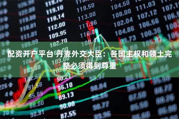 配资开户平台 丹麦外交大臣：各国主权和领土完整必须得到尊重