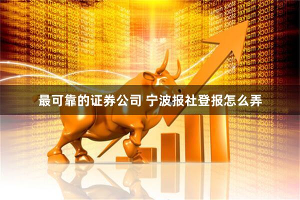 最可靠的证券公司 宁波报社登报怎么弄