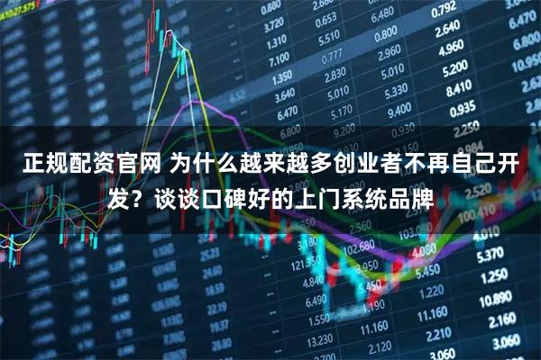 正规配资官网 为什么越来越多创业者不再自己开发？谈谈口碑好的上门系统品牌