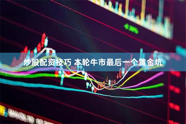 炒股配资技巧 本轮牛市最后一个黄金坑