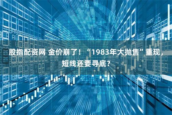 股指配资网 金价崩了!“1983年大抛售”重现,短线还要寻底?
