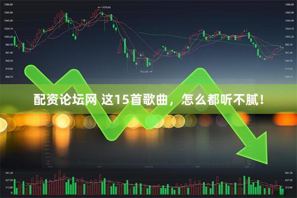 配资论坛网 这15首歌曲，怎么都听不腻！
