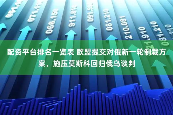 配资平台排名一览表 欧盟提交对俄新一轮制裁方案，施压莫斯科回归俄乌谈判